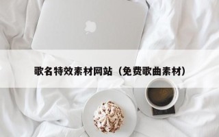 宁津歌名特效素材网站（免费歌曲素材）